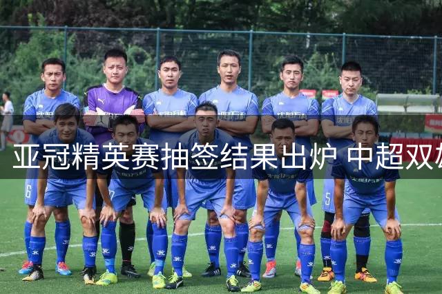 亚冠精英赛抽签结果出炉 中超双雄对决同组对手