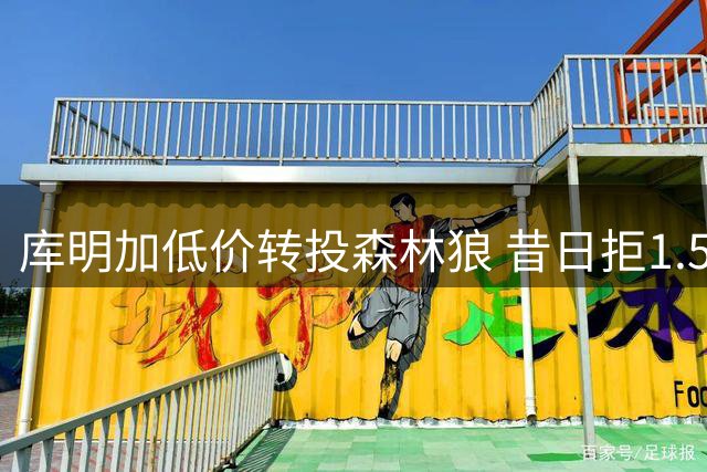 库明加低价转投森林狼 昔日拒1.5亿如今成全勇士