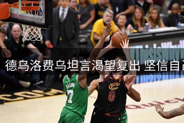 德乌洛费乌坦言渴望复出 坚信自己能书写足坛传奇