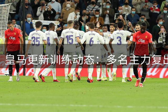 皇马更新训练动态：多名主力复出合练 5将仍在康复中